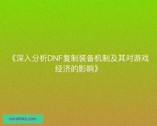 《深入分析DNF复制装备机制及其对游戏经济的影响》