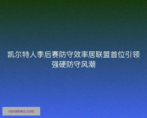 凯尔特人季后赛防守效率居联盟首位引领强硬防守风潮