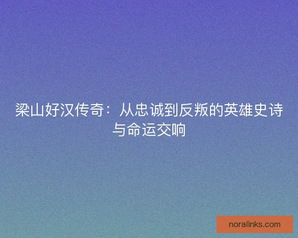 梁山好汉传奇：从忠诚到反叛的英雄史诗与命运交响
