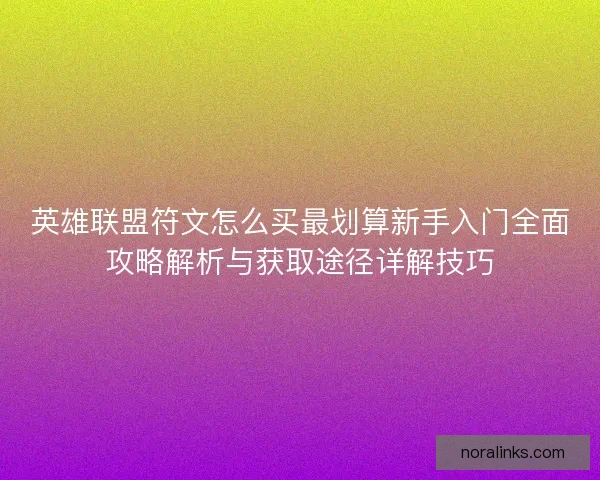 英雄联盟符文怎么买最划算新手入门全面攻略解析与获取途径详解技巧