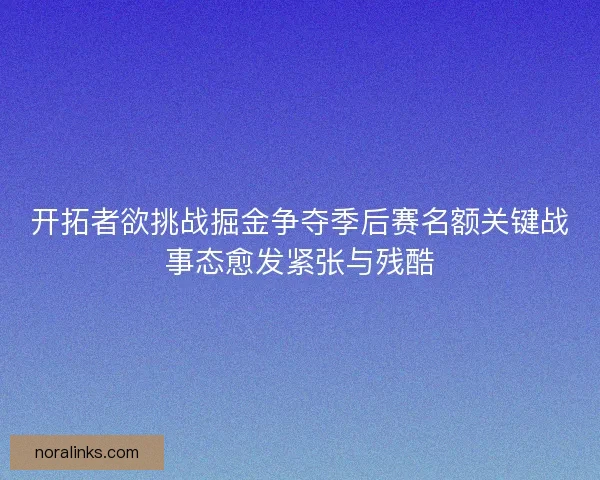 开拓者欲挑战掘金争夺季后赛名额关键战事态愈发紧张与残酷