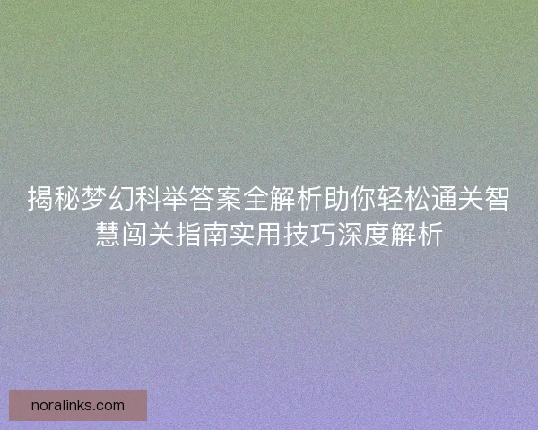 揭秘梦幻科举答案全解析助你轻松通关智慧闯关指南实用技巧深度解析