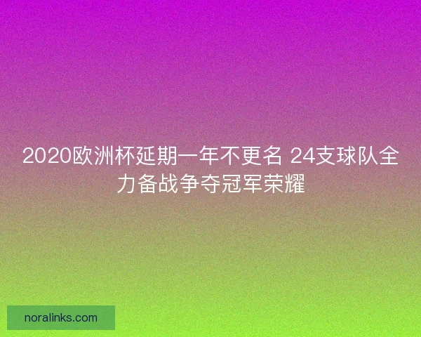 2020欧洲杯延期一年不更名 24支球队全力备战争夺冠军荣耀