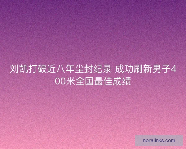 刘凯打破近八年尘封纪录 成功刷新男子400米全国最佳成绩